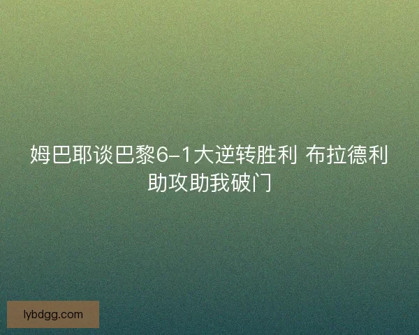 姆巴耶谈巴黎6-1大逆转胜利 布拉德利助攻助我破门